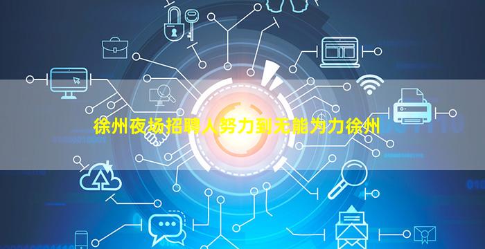 徐州夜场招聘人努力到无能为力徐州