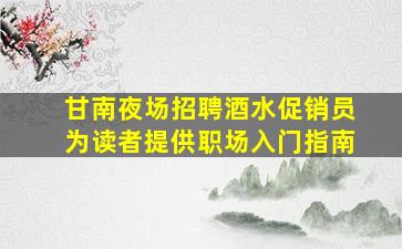 甘南夜场招聘酒水促销员为读者提供职场入门指南
